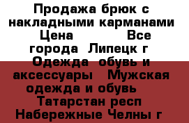 Продажа брюк с накладными карманами › Цена ­ 1 200 - Все города, Липецк г. Одежда, обувь и аксессуары » Мужская одежда и обувь   . Татарстан респ.,Набережные Челны г.